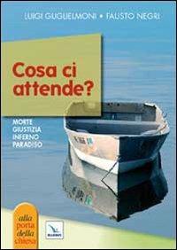 Cosa ci attende? Morte, giudizio, inferno, paradiso - Luigi Guglielmoni,Fausto Negri,Fausto Negri - copertina