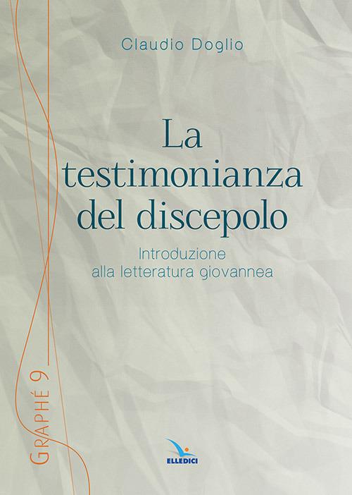 La testimonianza del discepolo. Introduzione alla letteratura giovannea - Claudio Doglio - copertina