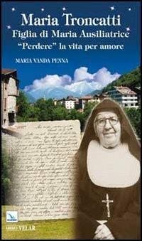 Maria Troncatti Figlia di Maria Ausiliatrice. «Perdere» la vita per amore - M. Vanda Penna - copertina