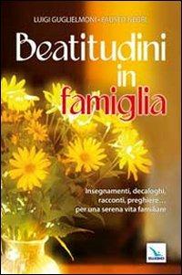 Beatitudini in famiglia. Insegnamenti, decaloghi, racconti, preghiere... Per una serena vita familiare - Luigi Guglielmoni,Fausto Negri - copertina