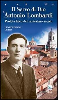 Il servo di Dio Antonio Lombardi. Profeta laico del ventesimo secolo - Luigi Mariano Guzzo - copertina