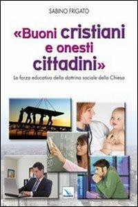 Buoni cristiani e onesti cittadini. La forza educativa della dottrina sociale della Chiesa - Sabino Frigato - copertina