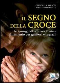 Il segno della croce. Per i passaggi dell'iniziazione cristiana. Strumento per genitori e ragazzi - Giancarla Barbon,Rinaldo Paganelli,Rinaldo Paganelli - copertina