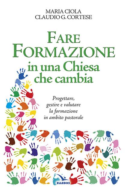 Fare formazione in una Chiesa che cambia. Progettare, gestire e valutare la formazione in ambito pastorale - Maria Ciola,Claudio G. Cortese - copertina