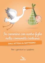 In cammino con nostro figlio nella comunità cristiana. Dall'attesa al battesimo. Per genitori e padrini