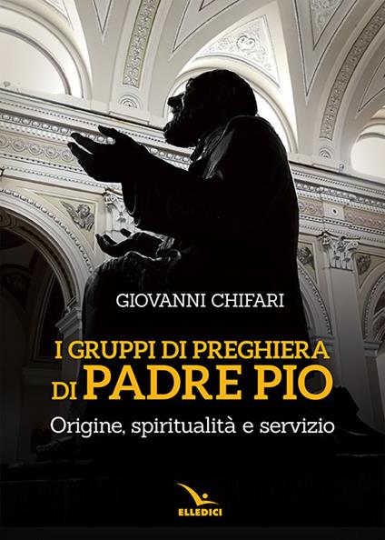 I gruppi di preghiera di padre Pio. Origine, spiritualità e servizio - Giovanni Chifari - copertina