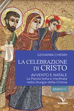 La celebrazione di Cristo. Avvento e Natale. La Parola letta e meditata nella liturgia della Chiesa. Anno C