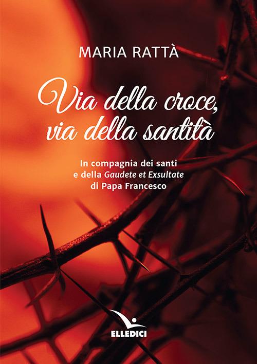 Via della croce, via della santità. In compagnia dei santi e della «Gaudete et exultate» di papa Francesco - Maria Rattà - copertina