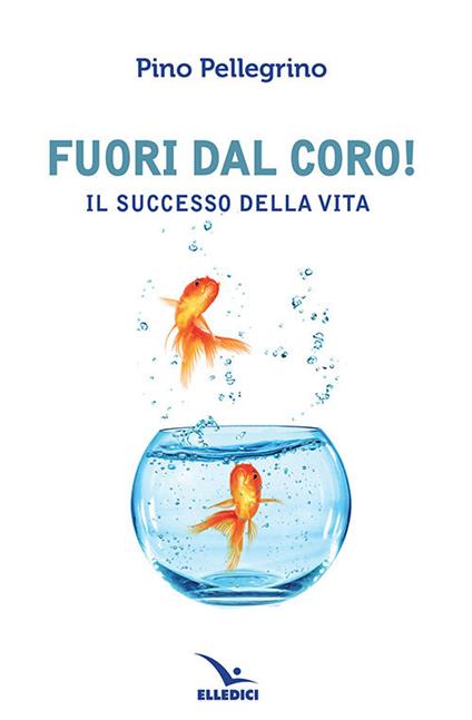 Fuori dal coro! Il successo della vita - Pino Pellegrino - copertina