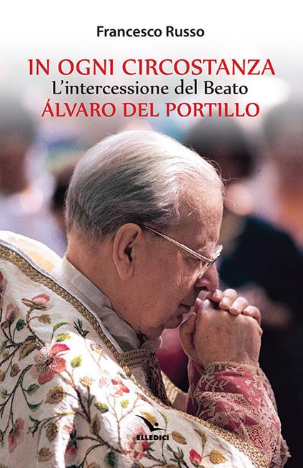 In ogni circostanza. L'intercessione del Beato Álvaro del Portillo - Francesco Russo - copertina