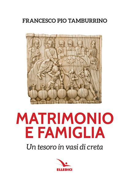 Matrimonio e famiglia. Un tesoro in vasi di creta - Francesco Pio Tamburino - copertina