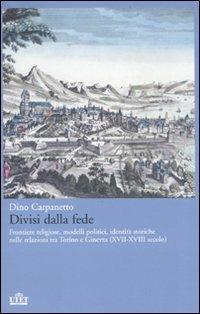 Divisi dalla fede. Frontiere religiose, modelli politici, identità storiche nelle relazioni tra Torino e Ginevra (XVII-XVIII secolo) - Dino Carpanetto - copertina