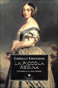 La piccola regina. Vittoria e il suo tempo - Carolly Erickson - copertina