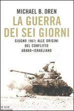 La guerra dei sei giorni. Giugno 1967: alle origini del conflitto arabo-israeliano