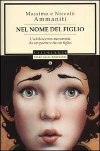 Nel nome del figlio. L'adolescenza raccontata da un padre e da un figlio - Massimo Ammaniti,Niccolò Ammaniti - copertina