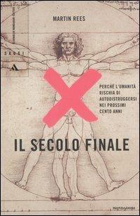 Il secolo finale. Perché l'umanità rischia di autodistruggersi nei prossimi cento anni - Martin Rees - 2