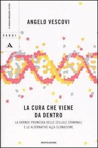 La cura che viene da dentro. La grande promessa delle cellule staminali e le alternative alla clonazione - Angelo Vescovi - copertina