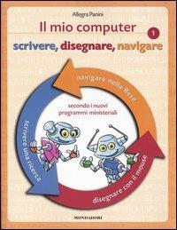 Il mio computer 1. Scrivere, disegnare, navigare - Allegra Panini - copertina