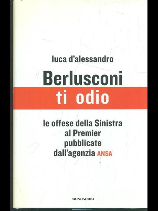 Berlusconi, ti odio. Le offese della Sinistra al premier pubblicate dall'agenzia ANSA - Luca D'Alessandro - copertina