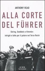 Alla corte del Führer. Göring, Goebbels e Himmler: intrighi e lotta per il potere nel Terzo Reich