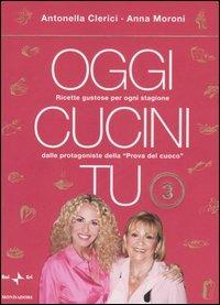 Oggi cucini tu. Vol. 3 - Antonella Clerici,Anna Moroni - copertina