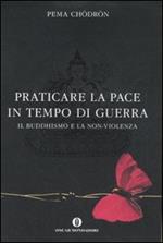 Praticare la pace in tempo di guerra. Il buddhismo e la non-violenza