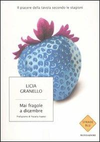 Mai fragole a dicembre. Il piacere della tavola secondo le stagioni - Licia Granello - copertina