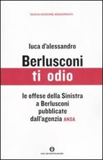 Berlusconi ti odio. Le offese della Sinistra al premier pubblicate dall'agenzia ANSA