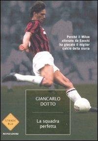 La squadra perfetta. Perché il Milan allenato da Sacchi ha giocato il miglior calcio della storia - Giancarlo Dotto - copertina