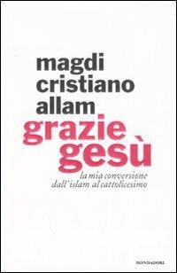 Grazie Gesù. La mia conversione dall'Islam al cattolicesimo - Magdi Cristiano Allam - copertina