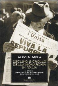 Declino e crollo della monarchia in Italia. I Savoia dall'Unità al referendum del 2 giugno 1946 - Aldo A. Mola - copertina