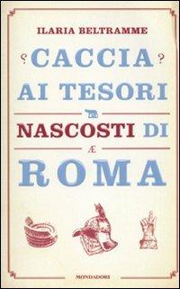 Caccia ai tesori nascosti di Roma - Ilaria Beltramme - copertina