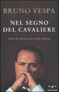 Nel segno del Cavaliere. Silvio Berlusconi, una storia italiana - Bruno Vespa - 2