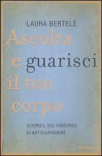 Ascolta e guarisci il tuo corpo. Scopri il tuo percorso di autoguarigione - Laura Bertelè - copertina