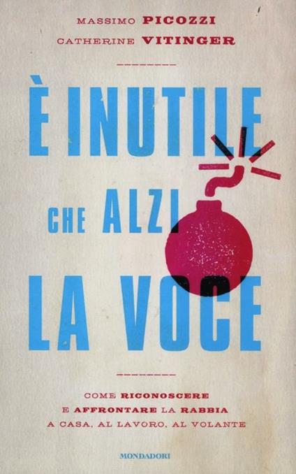 È inutile che alzi la voce. Come riconoscere e affrontare la rabbia a casa, al lavoro, al volante - Massimo Picozzi,Catherine Vitinger - copertina