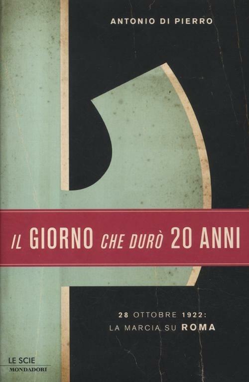 Il giorno che durò vent'anni. 22 ottobre 1922: la marcia su Roma - Antonio Di Pierro - copertina