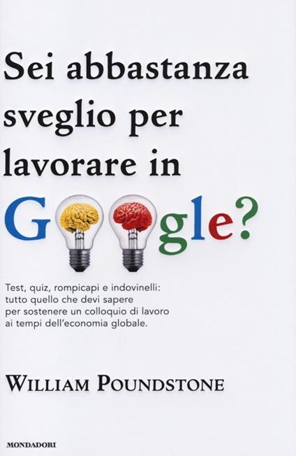 Sei abbastanza sveglio per lavorare in Google? Test, quiz, rompicapi e indovinelli: tutto quello che devi sapere per sostenere un colloquio di lavoro... - William Poundstone - copertina