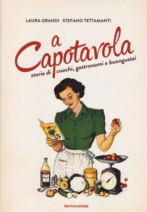 A capotavola. Storie di cuochi, gastronomi e buongustai - Laura Grandi,Stefano Tettamanti - copertina