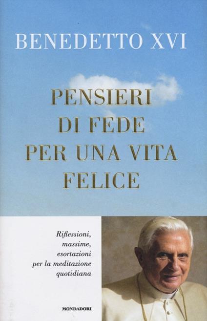 Pensieri di fede per una vita felice. Riflessioni, massime, esortazioni per la meditazione quotidiana - Benedetto XVI (Joseph Ratzinger) - copertina