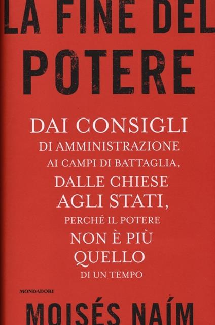 La fine del potere. Dai consigli di amministrazione ai campi di battaglia, dalle chiese agli stati, perché il potere non è più quello di un tempo - Moisés Naím - copertina