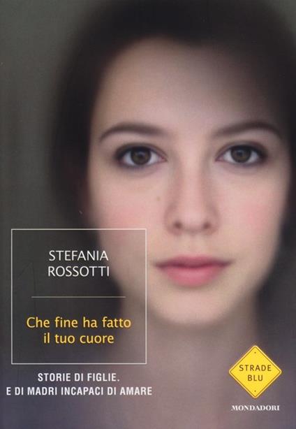 Che fine ha fatto il tuo cuore. Storie di figlie. E di madri incapaci di amare - Stefania Rossotti - copertina