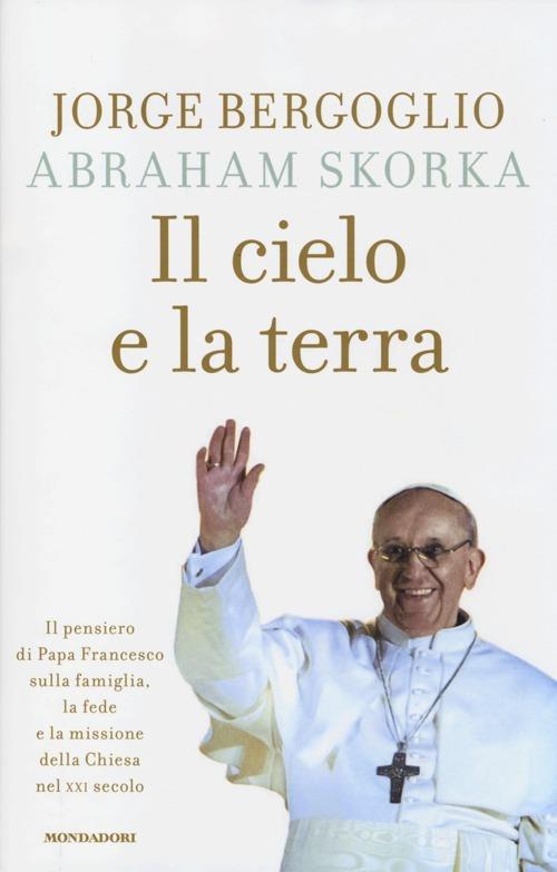 Il cielo e la terra. Il pensiero di Papa Francesco sulla famiglia, la fede e la missione della Chiesa nel XXI secolo - Francesco (Jorge Mario Bergoglio),Abraham Skorka - 6