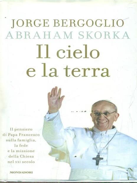 Il cielo e la terra. Il pensiero di Papa Francesco sulla famiglia, la fede e la missione della Chiesa nel XXI secolo - Francesco (Jorge Mario Bergoglio),Abraham Skorka - copertina