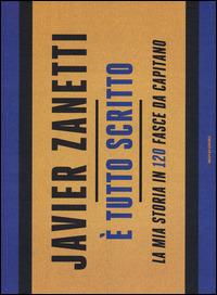 È tutto scritto. La mia storia in 120 fasce da capitano - Javier Zanetti - copertina