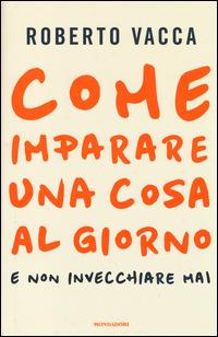 Come imparare una cosa al giorno e non invecchiare mai - Roberto Vacca - copertina