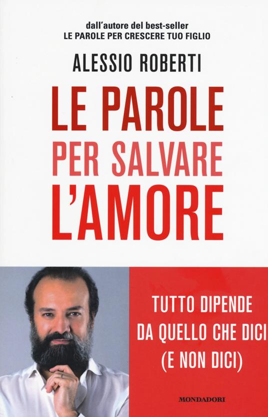 Le parole per salvare l'amore. Tutto dipende da quello che dici (e non dici) - Alessio Roberti - copertina