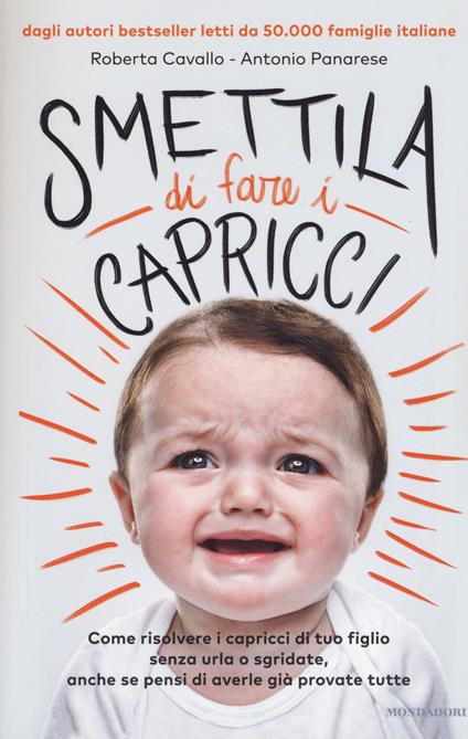 Smettila di fare i capricci. Come risolvere i capricci di tuo figlio senza urla o sgridate, anche se pensi di averle già provate tutte - Roberta Cavallo,Antonio Panarese - copertina