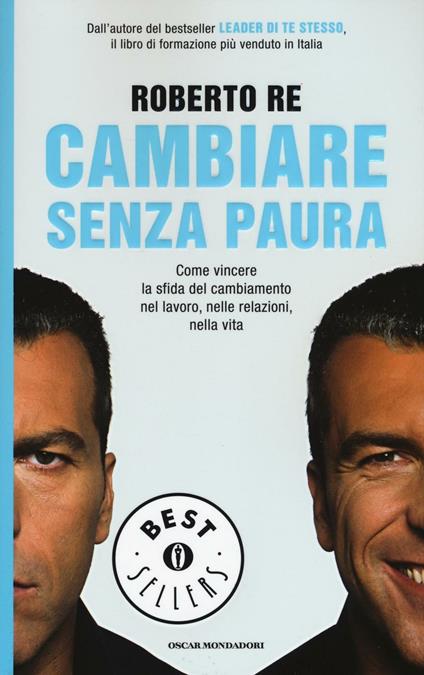 Cambiare senza paura. Come vincere la sfida del cambiamento nel lavoro, nelle relazioni, nella vita - Roberto Re - copertina