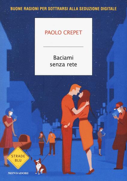 Baciami senza rete. Buone ragioni per sottrarsi alla seduzione digitale - Paolo Crepet - copertina