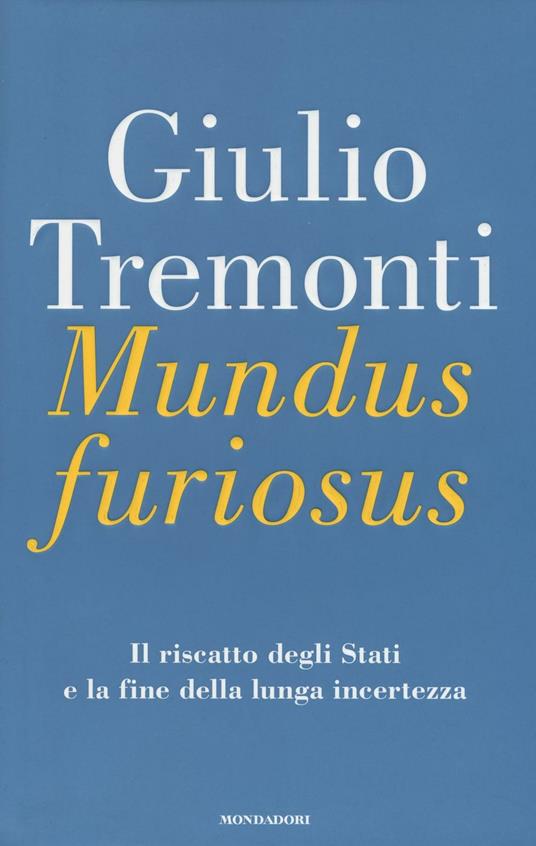 Mundus furiosus. Il riscatto degli Stati e la fine della lunga incertezza - Giulio Tremonti - copertina